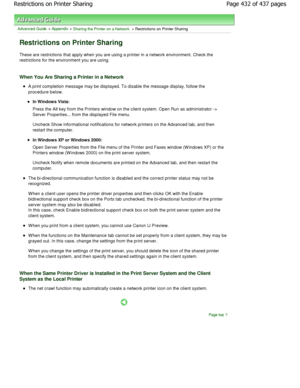 Page 432Advanced Guide > Appendix > Sharing the Printer on a Network > Restrictions on Printer Sharing 
Restrictions on Printer Sharing 
These are restrictions that apply when you are using a printer in a network environment. Check the
restrictions for the environment you are using. 
When You Are Sharing a Printer in a Network 
A print completion message may be displayed. To disable  the message display, follow the
procedure below. 
In Windows Vista:  
Press the Alt key from the Printers window on the client...