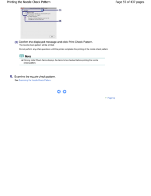Page 55(3) Confirm the displayed message and click Print Check Pattern.
The nozzle check pattern will be printed. 
Do not perform any other operations until the printe r completes the printing of the nozzle check pattern.
 Note
 Clicking Initial Check Items displays the items to be checked  before printing the nozzle
check pattern.
6.Examine the nozzle check pattern.
See 
Examining the Nozzle Check Pattern.
 
     
Page top
Page 55 of 437 pages
Printing the Nozzle Check Pattern...