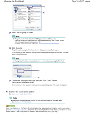 Page 59(3) Select the ink group to clean.
 Note
 This printer has two kinds of black ink: PGBK (pigment ink) and BK (dye ink).
Check the nozzle check pattern, then click Black if there are  missing lines in PGBK, or click
Color if there are horizontal white streaks in BK. 
For details on the nozzle check pattern, see 
Examining the Nozzle Check Pattern.
(4) Click Execute.
The printer starts cleaning the Print Head when the  Power lamp starts flashing green.
Do not perform any other operations until the printe r...