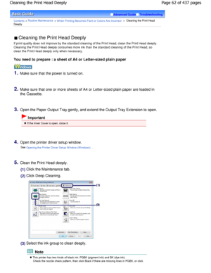 Page 62Advanced GuideTroubleshooting
Contents > Routine Maintenance > W hen Printing Becomes Faint or Colors Are Incorrect >  Cleaning the Print Head
Deeply
 Cleaning the Print Head Deeply 
If print quality does not improve by the standard c leaning of the Print Head, clean the Print Head dee ply.
Cleaning the Print Head deeply consumes more ink than  the standard cleaning of the Print Head, so
clean the Print Head deeply only when necessary.
You need to prepare : a sheet of A4 or Letter-sized  plain paper...