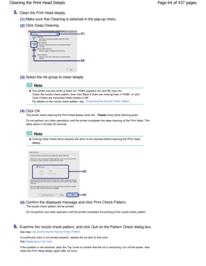 Page 645.Clean the Print Head deeply.
(1) Make sure that Cleaning is selected in the pop-up menu.
(2) Click Deep Cleaning.
(3) Select the ink group to clean deeply.
 Note
 This printer has two kinds of black ink: PGBK (pigment ink) and BK (dye ink).
Check the nozzle check pattern, then click Black if there are  missing lines in PGBK, or click
Color if there are horizontal white streaks in BK. 
For details on the nozzle check pattern, see 
Examining the Nozzle Check Pattern.
(4) Click OK.
The printer starts...