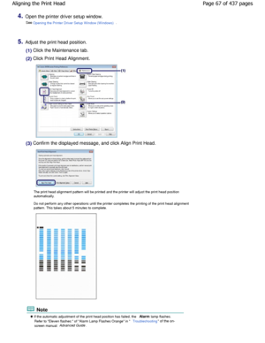 Page 674.Open the printer driver setup window.See 
Opening the Printer Driver Setup W indow (W indows).
5.Adjust the print head position.
(1) Click the Maintenance tab.
(2) Click Print Head Alignment.
(3) Confirm the displayed message, and click Align Print He ad.
The print head alignment pattern will be printed and the printer will adjust the print head position
automatically. 
Do not perform any other operations until the printe r completes the printing of the print head alignment
pattern. This takes about 5...