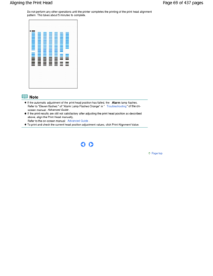 Page 69Do not perform any other operations until the printer completes the printing of the print head alignment
pattern. This takes about 5 minutes to complete.
 Note
 If the automatic adjustment of the print head positio n has failed, the 
Alarm lamp flashes.
Refer to Eleven flashes: of Alarm Lamp Flashes Orange  in 
Troubleshooting of the on-
screen manual: Advanced Guide.
 If the print results are still not satisfactory after adjusting the print head position as described
above, align the Print Head...