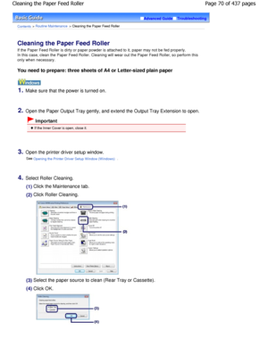 Page 70Advanced GuideTroubleshooting
Contents > Routine Maintenance > Cleaning the Paper Feed Roller
Cleaning the Paper Feed Roller 
If the Paper Feed Roller is dirty or paper powder is attached to it, paper may not be fed properly.
In this case, clean the Paper Feed Roller. Cleaning  will wear out the Paper Feed Roller, so perform this
only when necessary.
You need to prepare: three sheets of A4 or Letter-s ized plain paper
1.Make sure that the power is turned on.
2.Open the Paper Output Tray gently, and...
