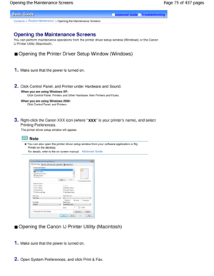 Page 75Advanced GuideTroubleshooting
Contents > Routine Maintenance > Opening the Maintenance Screens
Opening the Maintenance Screens 
You can perform maintenance operations from the printer driver setup window (W indows) or the Canon
IJ Printer Utility (Macintosh).
 Opening the Printer Driver Setup Window (Windows) 
1.Make sure that the power is turned on.
2.Click Control Panel, and Printer under Hardware and  Sound. 
When you are using Windows XP:
Click Control Panel, Printers and Other Hardware, then...