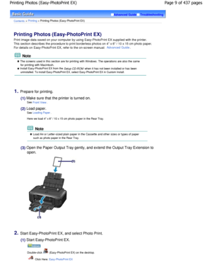 Page 9Advanced GuideTroubleshooting
Contents > Printing > Printing Photos (Easy-PhotoPrint EX)
Printing Photos (Easy-PhotoPrint EX) 
Print image data saved on your computer by using Easy-PhotoPrint EX supplied with the printer.
This section describes the procedure to print borde rless photos on 4 x 6 / 10 x 15 cm photo paper.
For details on Easy-PhotoPrint EX, refer to the on- screen manual: 
Advanced Guide.
 Note
 The screens used in this section are for printing with Windows. The operations are also the...