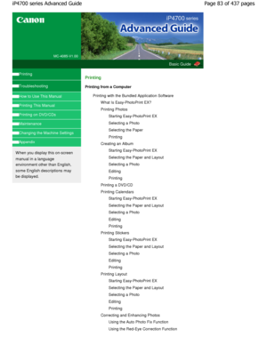 Page 83MC-4085-V1.00
Basic Guide
Printing 
Troubleshooting 
How to Use This Manual 
Printing This Manual 
Printing on DVD/CDs 
Maintenance 
Changing the Machine Settings 
Appendix 
W hen you display this on-screen
manual in a language
environment other than English,
some English descriptions may
be displayed. 
Printing 
Printing from a ComputerPrinting with the Bundled Application SoftwareW hat Is Easy-PhotoPrint EX? 
Printing PhotosStarting Easy-PhotoPrint EX
Selecting a Photo 
Selecting the Paper
Printing...