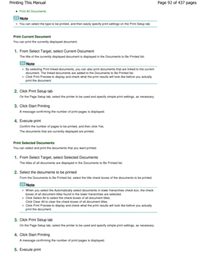 Page 92Print All Documents
Note 
You can select the type to be printed, and then easily specify print settings on the Print Setup tab.
Print Current Document
You can print the currently displayed document.
1.From Select Target, select Current Document 
The title of the currently displayed document is displayed in the Documents to Be Printed list.
Note 
By selecting Print linked documents, you can also p rint documents that are linked to the current
document. The linked documents are added to the Doc uments to...