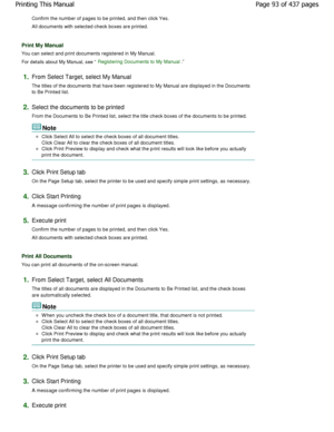 Page 93Confirm the number of pages to be printed, and then click Yes.
All documents with selected check boxes are printed .
Print My Manual
You can select and print documents registered in My  Manual.
For details about My Manual, see 
Registering Documents to My Manual.
1.From Select Target, select My Manual 
The titles of the documents that have been register ed to My Manual are displayed in the Documents
to Be Printed list.
2.Select the documents to be printed 
From the Documents to Be Printed list, select...