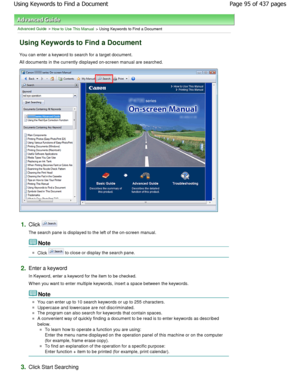 Page 95Advanced Guide > How to Use This Manual > Using Keywords to Find a Document
Using Keywords to Find a Document
You can enter a keyword to search for a target document.
All documents in the currently displayed on-screen manual  are searched.
1.Click 
The search pane is displayed to the left of the on-screen manual.
Note 
Click  to close or display the search pane.
2.Enter a keyword 
In Keyword, enter a keyword for the item to be checke d.
W hen you want to enter multiple keywords, insert a  space between...