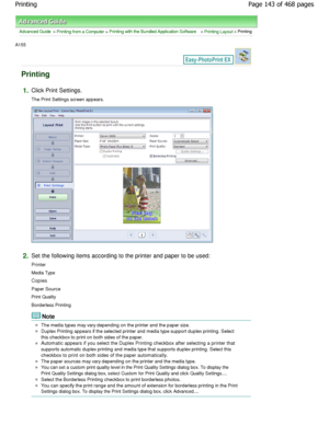 Page 143Advanced Guide > Printing from a Computer > Printing with the Bundled Application Software > Printing Layout > Printing
A155 
Printing
1.Click Print Settings. 
The Print Settings screen appears.
2.Set the following items according to the printer an d paper to be used:
Printer 
Media Type
Copies
Paper Source 
Print Quality 
Borderless Printing
Note
The media types may vary depending on the printer a nd the paper size.
Duplex Printing appears if the selected printer and media type support duplex printing....