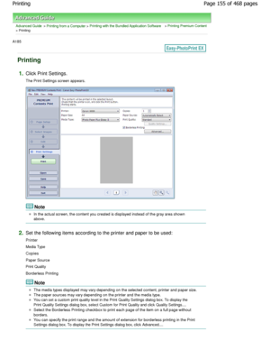 Page 155Advanced Guide > Printing from a Computer > Printing with the Bundled Application Software > Printing Premium Content
> Printing
A185 
Printing
1.Click Print Settings. 
The Print Settings screen appears.
Note
In the actual screen, the content you created is displayed instead of the gray area shown
above.
2.Set the following items according to the printer an d paper to be used:
Printer 
Media Type
Copies
Paper Source 
Print Quality 
Borderless Printing
Note
The media types displayed may vary depending on...