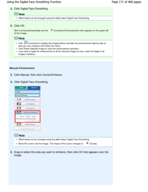 Page 1714.Click Digital Face Smoothing.
Note
Effect levels can be changed using the slider below Digital Face Smoothing.
5.Click OK. 
Skin is enhanced beautifully and the 
 (Correction/Enhancement) mark appears on the upper  left
of the image.
Note
Click  (Compare) to display the images before and after t he enhancement side by side so
that you can compare and check the result.
Click Reset Selected Image to undo the enhancement  operation.
If you want to apply the enhancement to all the selected images at once,...