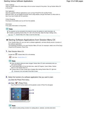 Page 19Help & Settings 
View the Solution Menu EX online help or the on-screen manual of the printer. Set up Solution Menu EX
or the printer. 
Start Application 
Start the supplied software applications such as Ea sy-PhotoPrint EX and My Printer.
W ith My Printer, you can display the printer driver se tup window, and get information on what action to
take if you have trouble with the operation. 
Online Shopping 
Purchase consumables such as ink from the website. 
Information 
Find useful information on the...