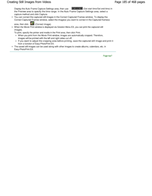 Page 185Display the Auto Frame Capture Settings area, then use  (Set start time/Set end time) in
the Preview area to specify the time range. In the Auto  Frame Capture Settings area, select a
capture method and click Capture.
You can correct the captured still images in the Co rrect Captured Frames window. To display the
Correct Captured Frames window, select the image(s)  you want to correct in the Captured frame(s)
area, then click 
 (Correct image).
W hen the Movie Print window is displayed via Solution  Menu...