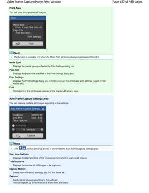 Page 187Print Area
You can print the captured still images.
Note
This function is available only when the Movie Print window is displayed via Solution Menu EX.
Media Type Displays the media type specified in the Print Sett ings dialog box.
Page Size
Displays the paper size specified in the Print Sett ings dialog box.
Print Settings Displays the Print Settings dialog box in which you  can make the basic print settings (select printer/
media, etc.).
Print
Starts printing the still images selected in the Ca ptured...