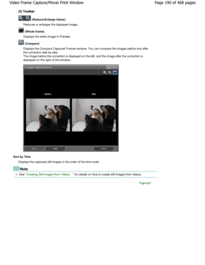 Page 190(2) Toolbar
 (Reduce/Enlarge frame)
Reduces or enlarges the displayed image.
 (Whole frame)
Displays the entire image in Preview.
 (Compare)
Displays the Compare Captured Frames window. You ca n compare the images before and after
the correction side by side. 
The image before the correction is displayed on the  left, and the image after the correction is
displayed on the right of the window.
Sort by Time
Displays the captured still images in the order of  the time code.
Note
See Creating Still Images...