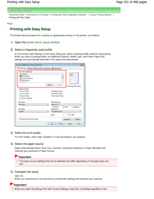 Page 251Advanced Guide > Printing from a Computer > Printing with Other Application Software > Various Printing Methods >
Printing with Easy Setup 
P000 
Printing with Easy Setup 
The simple setup procedure for carrying out appropr iate printing on this printer, is as follows: 
1.Open the printer driver setup window
2.
Select a frequently used profile  
In Commonly Used Settings on the Quick Setup tab, s elect a printing profile suited for the purpose.
W hen you select a printing profile, the Additional Fe...