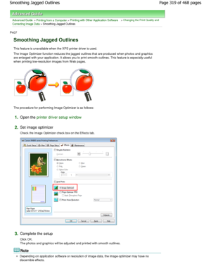 Page 319Advanced Guide > Printing from a Computer > Printing with Other Application Software > Changing the Print Quality and
Correcting Image Data
 > Smoothing Jagged Outlines 
P407 
Smoothing Jagged Outlines 
This feature is unavailable when the XPS printer dr iver is used. 
The Image Optimizer function reduces the jagged out lines that are produced when photos and graphics
are enlarged with your application. It allows you t o print smooth outlines. This feature is especially useful
when printing...