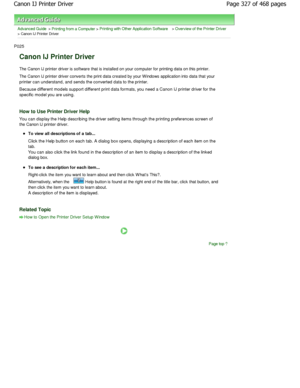 Page 327Advanced Guide > Printing from a Computer > Printing with Other Application Software > Overview of the Printer Driver
> Canon IJ Printer Driver 
P025 
Canon IJ Printer Driver 
The Canon IJ printer driver is software that is installed on your computer for printing data on this printer. 
The Canon IJ printer driver converts the print data cre ated by your W indows application into data that your
printer can understand, and sends the converted dat a to the printer. 
Because different models support...