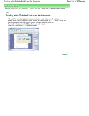 Page 342Advanced Guide > About Disc Label Printing > Printing a Disc Label > Printing with CD-LabelPrint from the Computer
D007
Printing with CD-LabelPrint from the Computer
CD-LabelPrint is bundled application software that allows you to edit and modify data before
printing. Install it on your computer to use it. To in stall this software, insert the Setup CD-ROM
 into
the computers disc drive, then perform Custom Inst all and select CD-LabelPrint.
For details on how to print with CD-LabelPrint, refer to its...