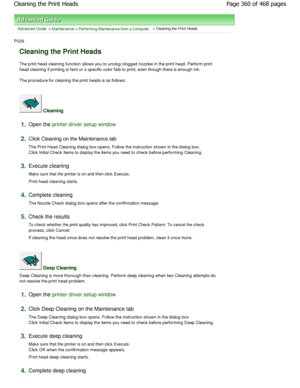 Page 360Advanced Guide > Maintenance > Performing Maintenance from a Computer > Cleaning the Print Heads 
P026 
Cleaning the Print Heads 
The print head cleaning function allows you to unclog clogged nozzles in the print head. Perform print
head cleaning if printing is faint or a specific co lor fails to print, even though there is enough ink . 
The procedure for cleaning the print heads is as fo llows: 
 Cleaning 
1.Open the printer driver setup window
2.
Click Cleaning on the Maintenance tab  
The Print Head...