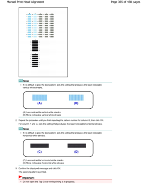 Page 365Note
If it is difficult to pick the best pattern, pick the setting that produces the least noticeable
vertical white streaks.
(A) Less noticeable vertical white streaks 
(B) More noticeable vertical white streaks
2. Repeat the procedure until you finish inputting the p
attern number for column G, then click OK.
For column F and G, pick the setting that produces  the least noticeable horizontal streaks.
Note
If it is difficult to pick the best pattern, pick the setting that produces the least noticeable...