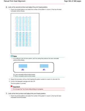 Page 3666.Look at the second printout and adjust the print head position.
1. Check the printed patterns and select the number of  the pattern in column H that has the least
noticeable vertical streaks.
Note
If it is difficult to pick the best pattern, pick the set ting that produces the least noticeable
vertical white streaks.
(E) Less noticeable vertical white streaks 
(F) More noticeable vertical white streaks
2. Repeat the procedure until you finish inputting the p attern number for column Q, then click OK....