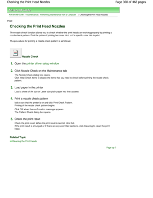 Page 368Advanced Guide > Maintenance > Performing Maintenance from a Computer > Checking the Print Head Nozzles 
P029 
Checking the Print Head Nozzles 
The nozzle check function allows you to check wheth er the print heads are working properly by printing a
nozzle check pattern. Print the pattern if printing b ecomes faint, or if a specific color fails to print. 
The procedure for printing a nozzle check pattern i s as follows: 
 Nozzle Check 
1.Open the printer driver setup window
2.
Click Nozzle Check on the...