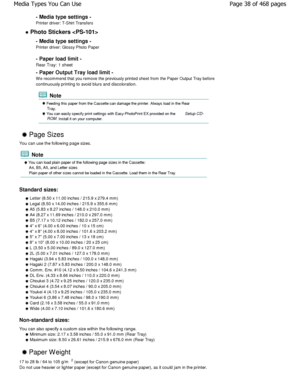 Page 38- Media type settings -
Printer driver: T-Shirt Transfers
 Photo Stickers - Media type settings - 
Printer driver: Glossy Photo Paper 
- Paper load limit - 
Rear Tray: 1 sheet 
- Paper Output Tray load limit - 
W e recommend that you remove the previously printed sh eet from the Paper Output Tray before
continuously printing to avoid blurs and discolorat ion.
 Note
 Feeding this paper from the Cassette can damage the printer. Always load in the Rear
Tray.
 You can easily specify print settings with...