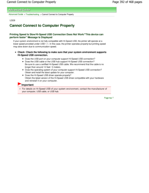 Page 392Advanced Guide > Troubleshooting > Cannot Connect to Computer Properly
U309
Cannot Connect to Computer Properly 
Printing Speed Is Slow/Hi-Speed USB Connection Does Not Work/This device can
perform faster Message Is Displayed
If your system environment is not fully compatible with  Hi-Speed USB, the printer will operate at a
lower speed provided under USB 1.1. In this case, t he printer operates properly but printing speed
may slow down due to communication speed.
Check: Check the following to make sure...