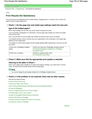 Page 393Advanced Guide > Troubleshooting > Print Results Not Satisfactory
U310
Print Results Not Satisfactory
If the print result is not satisfactory due to white streaks, misaligned lines, or uneven colors, conf irm the
paper and print quality settings first.
Check 1: Do the page size and media type settings m atch the size and
type of the loaded paper? 
W hen these settings are incorrect, you cannot obtai n a proper print result.
If you are printing a photograph or an illustration,  incorrect paper type...