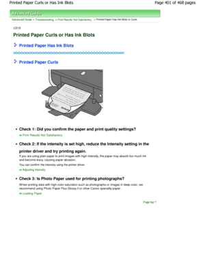 Page 401Advanced Guide > Troubleshooting > Print Results Not Satisfactory > Printed Paper Has Ink Blots or Curls
U316
Printed Paper Curls or Has Ink Blots
 Printed Paper Has Ink Blots
 Printed Paper Curls
Check 1: Did you confirm the paper and print qualit y settings?
Print Results Not Satisfactory
Check 2: If the intensity is set high, reduce the Intensity setting in the
printer driver and try printing again. 
If you are using plain paper to print images with h igh intensity, the paper may absorb too much ink...