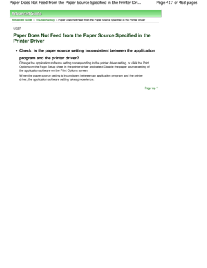 Page 417Advanced Guide > Troubleshooting > Paper Does Not Feed from the Paper Source Specified in the Printer Driver
U327
Paper Does Not Feed from the Paper Source Specified  in the
Printer Driver
Check: Is the paper source setting inconsistent between the application
program and the printer driver? 
Change the application software setting correspondi ng to the printer driver setting, or click the Print
Options on the Page Setup sheet in the printer driv er and select Disable the paper source setting of
the...