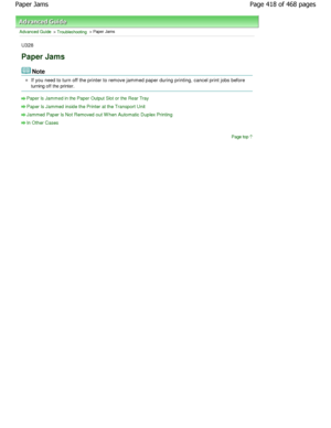 Page 418Advanced Guide > Troubleshooting > Paper Jams
U328
Paper Jams
Note
If you need to turn off the printer to remove jammed  paper during printing, cancel print jobs before
turning off the printer.
Paper Is Jammed in the Paper Output Slot or the Rear  Tray
Paper Is Jammed inside the Printer at the Transport Unit
Jammed Paper Is Not Removed out W hen Automatic Dupl ex Printing
In Other Cases
Page top
Page 418 of 468 pages
Paper Jams
.ownloadedtfromtManualsPrinterDcomtManuals  