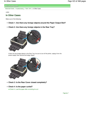 Page 423Advanced Guide > Troubleshooting > Paper Jams > In Other Cases
U353
In Other Cases
Make sure of the following:
Check 1: Are there any foreign objects around the P aper Output Slot?
Check 2: Are there any foreign objects in the Rear Tray?
If there are any foreign objects in the Rear Tray, be sure to turn off the printer, unplug it from the
power supply, then remove the foreign object.
Check 3: Is the Rear Cover closed completely?
Check 4: Is the paper curled?
Check 3: Load the paper after correcting its...