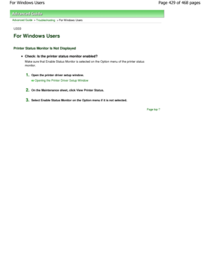 Page 429Advanced Guide > Troubleshooting > For W indows Users
U333
For Windows Users
Printer Status Monitor Is Not Displayed
Check: Is the printer status monitor enabled? 
Make sure that Enable Status Monitor is selected on the Option menu of the printer status
monitor.
1.Open the printer driver setup window.
Opening the Printer Driver Setup W indow
2.
On the Maintenance sheet, click View Printer Status .
3.Select Enable Status Monitor on the Option menu if  it is not selected.
Page top
Page 429 of 468 pages
For...