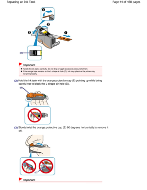 Page 44 Important
 Handle the ink tanks carefully. Do not drop or apply excessive pressure to them.
 If the orange tape remains on the L-shape air hole  (D), ink may splash or the printer may
not print properly.
(2) Hold the ink tank with the orange protective cap (E) p ointing up while being
careful not to block the L-shape air hole (D).
(3) Slowly twist the orange protective cap (E) 90 degr ees horizontally to remove it
off.
 Important
Page 44 of 468 pages
Replacing an Ink Tank...