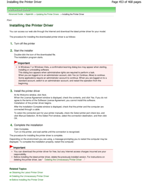 Page 453Advanced Guide > Appendix > Updating the Printer Drivers > Installing the Printer Driver 
P041 
Installing the Printer Driver 
You can access our web site through the Internet an d download the latest printer driver for your model. 
The procedure for installing the downloaded printer  driver is as follows: 
1.Turn off the printer 
2.Start the installer  
Double-click the icon of the downloaded file. 
The installation program starts. 
Important 
In W indows 7 or W indows Vista, a confirmation/warni ng...