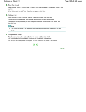 Page 4622.Start the wizard  
Select the start menu -> Control Panel -> Printers and Other Hardware -> Printers and Faxes -> Add
a printer.  
W hen W elcome to the Add Printer W izard screen appears,  click Next. 
3.Add a printer  
Select A network printer, or a printer attached to another computer, then click Next. 
On the Specify a Printer window, click Next and then se arch for the print server system. 
Click the icon for the printer that you have configure d on the print server system to be shared, and
then...