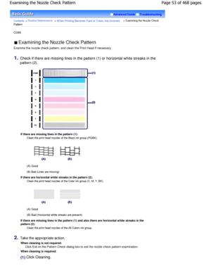 Page 53Advanced GuideTroubleshooting
Contents > Routine Maintenance > W hen Printing Becomes Faint or Colors Are Incorrect > Examining the Nozzle Check
Pattern
C095 
 Examining the Nozzle Check Pattern 
Examine the nozzle check pattern, and clean the Pri nt Head if necessary.
1.Check if there are missing lines in the pattern (1)  or horizontal white streaks in the
pattern (2).
If there are missing lines in the pattern (1):
Clean the print head nozzles of the Black ink group  (PGBK).
(A) Good
(B) Bad (Lines are...