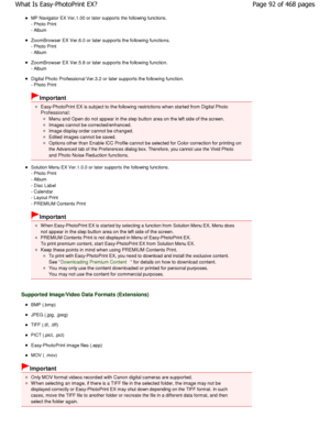 Page 92MP Navigator EX Ver.1.00 or later supports the following functions.
- Photo Print 
- Album
ZoomBrowser EX Ver.6.0 or later supports the follow ing functions.
- Photo Print 
- Album
ZoomBrowser EX Ver.5.8 or later supports the follow ing function.
- Album
Digital Photo Professional Ver.3.2 or later support s the following function.
- Photo Print
Important
Easy-PhotoPrint EX is subject to the following rest rictions when started from Digital Photo
Professional:
Menu and Open do not appear in the step...