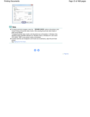 Page 15 Note
 To cancel a print job in progress, press the RESUME/CANCEL button on the printer or click
Cancel Printing on the printer status monitor. Afte r canceling the print job, blank sheets of
paper may be ejected. 
To display the printer status monitor, click the pr inter icon on the taskbar. In W indows Vista
operating system (hereafter referred to as W indows Vista ) or W indows XP, click Canon
XXX (where 
XXX  is your printers name) on the taskbar.
 If printed ruled lines are misaligned or print res...