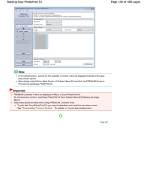 Page 148Note
In the actual screen, layouts for the selected Contents Type are displayed instead of the gray
area shown above.
Alternatively, select Canon W eb Service of Solution Me nu EX and click the PREMIUM Contents
Print icon to start Easy-PhotoPrint EX.
Important
PREMIUM Contents Print is not displayed in Menu of Easy -PhotoPrint EX.
To print premium content, start Easy-PhotoPrint EX fro m Solution Menu EX following the steps
above.
Keep these points in mind when using PREMIUM Conten ts Print.
To print with...