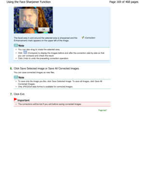Page 169The facial area in and around the selected area is sharpened and the  (Correction/
Enhancement) mark appears on the upper left of the  image.
Note
You can also drag to rotate the selected area.
Click  (Compare) to display the images before and after the correction side by side so that
you can compare and check the result.
Click Undo to undo the preceding correction operati on.
6.Click Save Selected Image or Save All Corrected Ima ges.
You can save corrected images as new files.
Note
To save only the...
