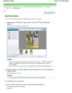 Page 175Advanced Guide > Printing from a Computer > Printing with the Bundled Application Software > Correcting andEnhancing Photos > Adjusting Images
A067 
Adjusting Images
You can make fine adjustments to the overall bright ness, contrast, etc. of images.
1.Select photos in the Select Images screen, then cli ck  (Correct/Enhance
Images). 
The Correct/Enhance Images window appears.
Note
You can also display the Correct/Enhance Images win dow by clicking  (Correct/Enhance
Images) in the Layout/Print or Edit...