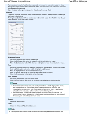 Page 180Removes show-through of text from the reverse side or removes the base color. Adjust the show-
through level to prevent text on the reverse side o f thin document or the base color of the document
from appearing on the image. 
Move the slider to the right to increase the show-throug h removal effect.
Advanced
Opens the Advanced Adjustment dialog box in which y ou can make fine adjustments to the image
brightness and color tone.
For Brightness/Contrast and Tone, select a color in  Channel to adjust either...