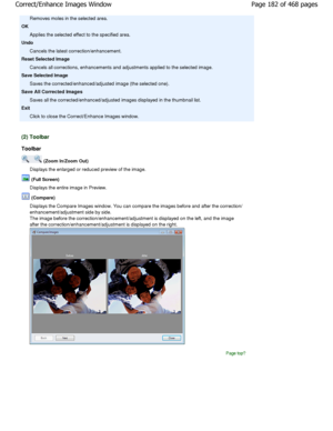 Page 182Removes moles in the selected area.
OK
Applies the selected effect to the specified area.
Undo
Cancels the latest correction/enhancement.
Reset Selected Image
Cancels all corrections, enhancements and adjustmen ts applied to the selected image.
Save Selected Image
Saves the corrected/enhanced/adjusted image (the se lected one).
Save All Corrected Images
Saves all the corrected/enhanced/adjusted images di splayed in the thumbnail list.
Exit
Click to close the Correct/Enhance Images window.
(2) Toolbar...
