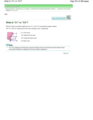 Page 201Advanced Guide > Printing from a Computer > Printing with the Bundled Application Software > Questions and Answers
> W hat Is C1 or C4?
A098 
What Is C1 or C4?
W hen an album is printed, labels such as C1 and C4 are printed as page numbers.
The C1 and C4 represent the front cover and back co ver, respectively.
C1: Front cover 
C2: Inside the front cover 
C3: Inside the back cover 
C4: Back cover
Note
C2/C3 appears only when the Leave the inside of front cover blank/Leave the inside of back
cover blank...