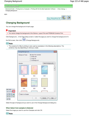 Page 223Advanced Guide > Printing from a Computer > Printing with the Bundled Application Software > Other Settings >
Changing Background
A081 
Changing Background
You can change the background of each page.
Important
You cannot change the background of the Stickers, Layout  Print and PREMIUM Contents Print.
Click Background... in the Page Setup screen or sel ect the page you want to change the background of i n
the Edit screen, then click 
 (Change Background).
Note
The screen(s) for Album printing is (are)...